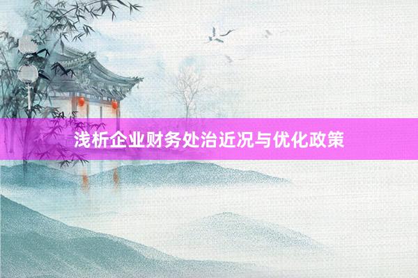 浅析企业财务处治近况与优化政策