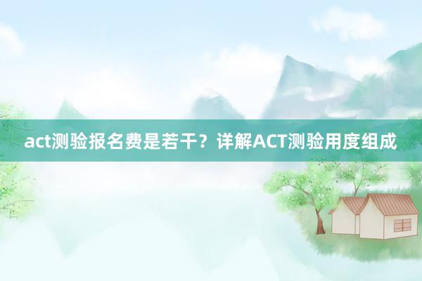 act测验报名费是若干？详解ACT测验用度组成