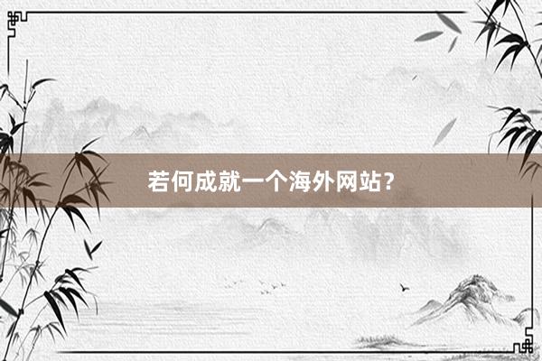 若何成就一个海外网站？