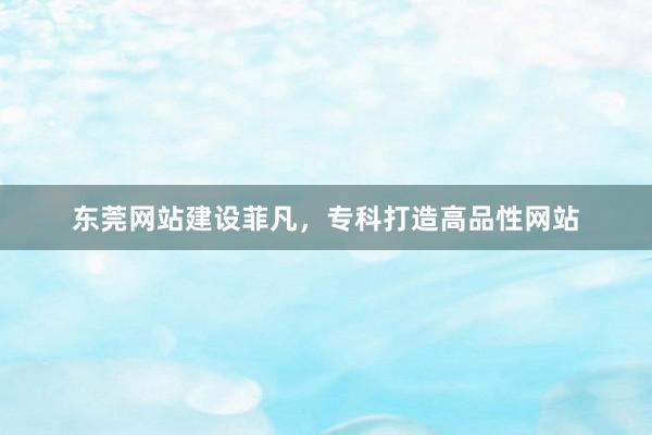 东莞网站建设菲凡，专科打造高品性网站