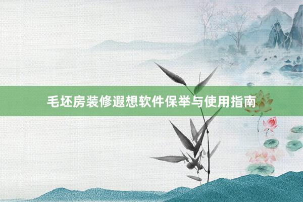 毛坯房装修遐想软件保举与使用指南