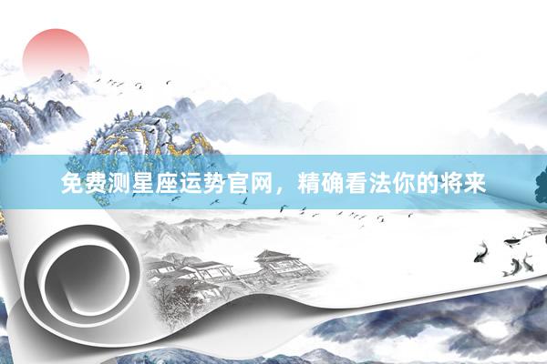 免费测星座运势官网，精确看法你的将来