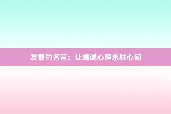 友情的名言：让竭诚心理永驻心间