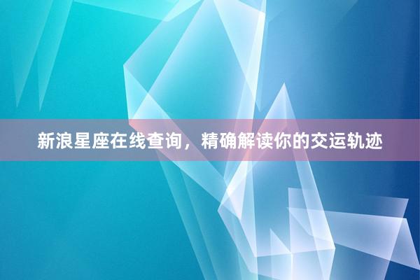 新浪星座在线查询，精确解读你的交运轨迹