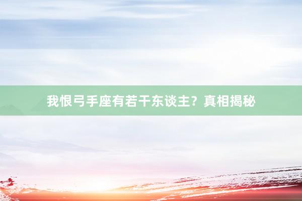我恨弓手座有若干东谈主？真相揭秘