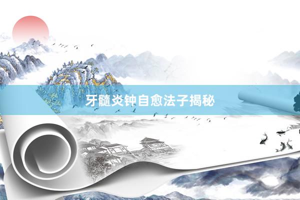 牙髓炎钟自愈法子揭秘