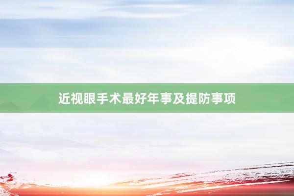 近视眼手术最好年事及提防事项