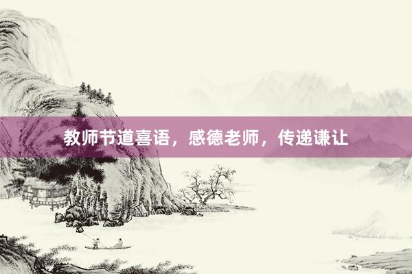 教师节道喜语，感德老师，传递谦让