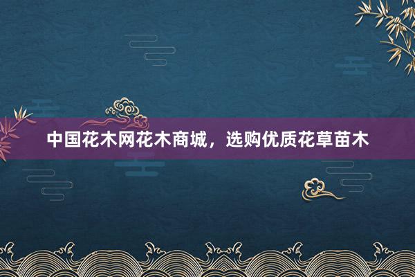 中国花木网花木商城，选购优质花草苗木