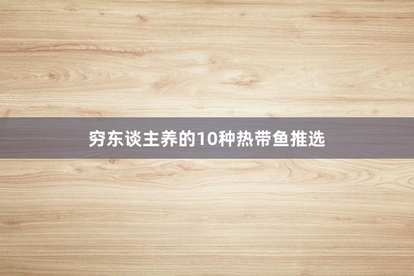 穷东谈主养的10种热带鱼推选