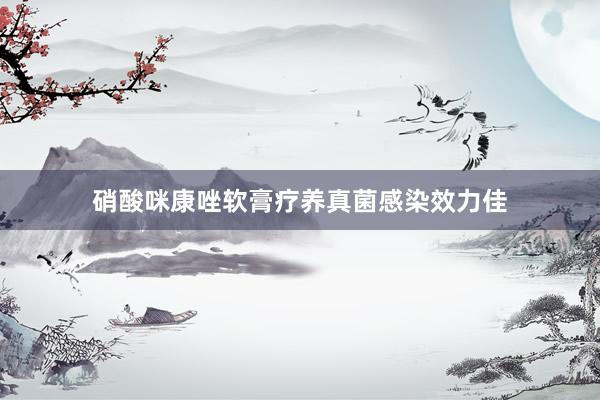 硝酸咪康唑软膏疗养真菌感染效力佳
