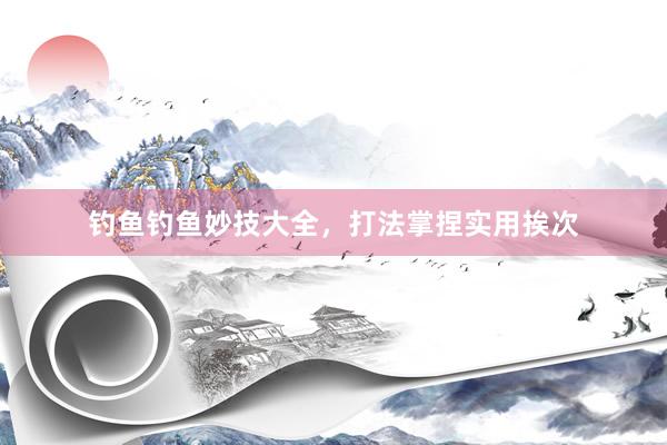 钓鱼钓鱼妙技大全，打法掌捏实用挨次