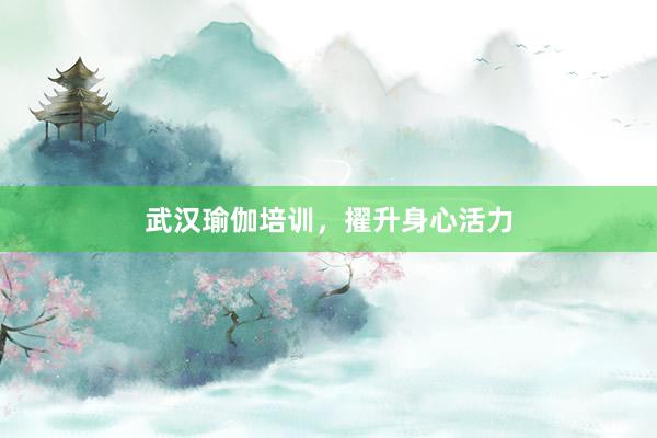 武汉瑜伽培训，擢升身心活力
